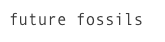 future fossils